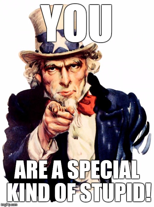 Uncle Sam | YOU; ARE A SPECIAL KIND OF STUPID! | image tagged in memes,uncle sam | made w/ Imgflip meme maker