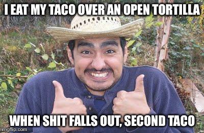 Mexican_guy_with_chile | I EAT MY TACO OVER AN OPEN TORTILLA; WHEN SHIT FALLS OUT, SECOND TACO | image tagged in mexican_guy_with_chile | made w/ Imgflip meme maker