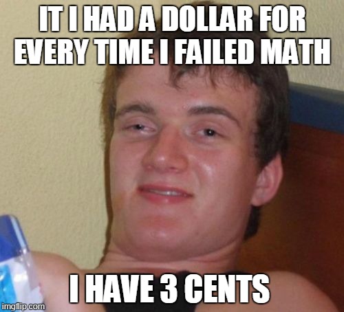 10 Guy Meme | IT I HAD A DOLLAR FOR EVERY TIME I FAILED MATH I HAVE 3 CENTS | image tagged in memes,10 guy | made w/ Imgflip meme maker