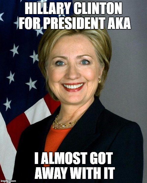 Presidential Run | HILLARY CLINTON FOR PRESIDENT AKA; I ALMOST GOT AWAY WITH IT | image tagged in memes,hillary clinton 2016,donald trump,political meme,political humor | made w/ Imgflip meme maker