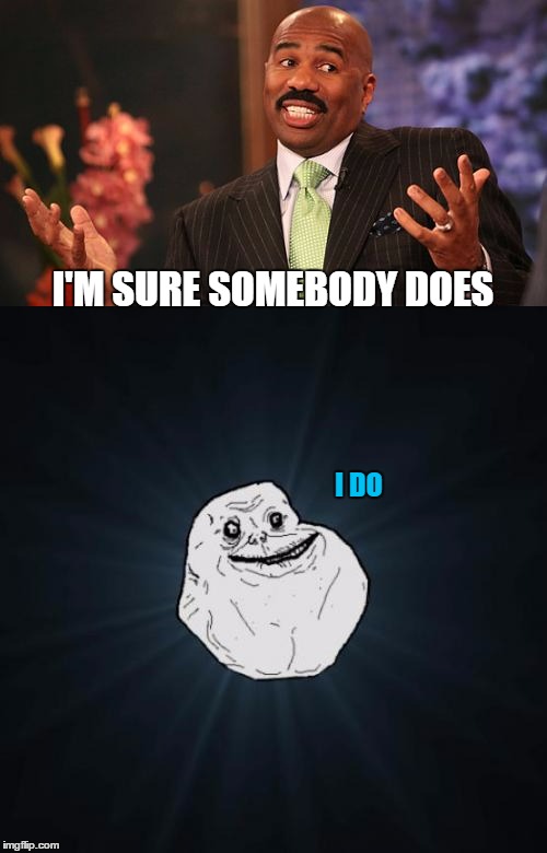 I'M SURE SOMEBODY DOES I DO | made w/ Imgflip meme maker