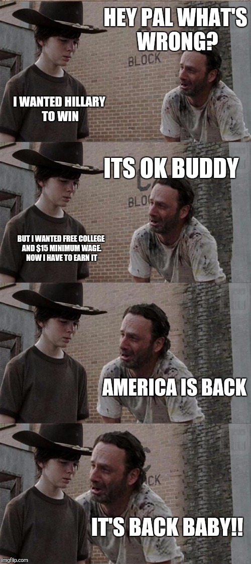 America is back!!! | HEY PAL WHAT'S WRONG? I WANTED HILLARY TO WIN; ITS OK BUDDY; BUT I WANTED FREE COLLEGE AND $15 MINIMUM WAGE. NOW I HAVE TO EARN IT; AMERICA IS BACK; IT'S BACK BABY!! | image tagged in memes,rick and carl long,election 2016,america,donald trump | made w/ Imgflip meme maker