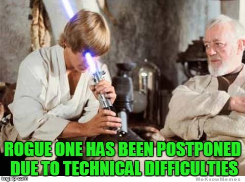 ROGUE ONE HAS BEEN POSTPONED DUE TO TECHNICAL DIFFICULTIES | made w/ Imgflip meme maker