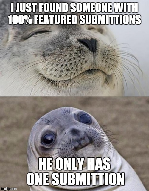 Short Satisfaction VS Truth | I JUST FOUND SOMEONE WITH 100% FEATURED SUBMITTIONS; HE ONLY HAS ONE SUBMITTION | image tagged in memes,short satisfaction vs truth | made w/ Imgflip meme maker