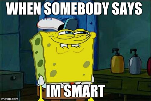 Don't You Squidward Meme | WHEN SOMEBODY SAYS; IM SMART | image tagged in memes,dont you squidward | made w/ Imgflip meme maker