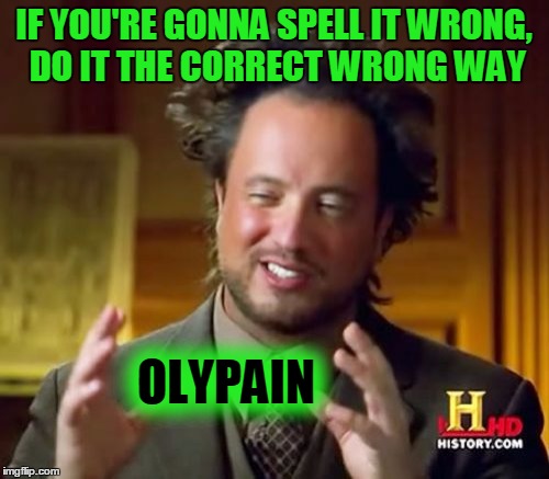 Ancient Aliens Meme | IF YOU'RE GONNA SPELL IT WRONG, DO IT THE CORRECT WRONG WAY OLYPAIN | image tagged in memes,ancient aliens | made w/ Imgflip meme maker