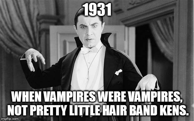 Bela Lugosi | 1931; WHEN VAMPIRES WERE VAMPIRES, NOT PRETTY LITTLE HAIR BAND KENS. | image tagged in bela lugosi | made w/ Imgflip meme maker