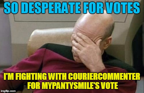 Captain Picard Facepalm Meme | SO DESPERATE FOR VOTES I'M FIGHTING WITH COURIERCOMMENTER FOR MYPANTYSMILE'S VOTE | image tagged in memes,captain picard facepalm | made w/ Imgflip meme maker