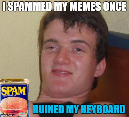 I SPAMMED MY MEMES ONCE RUINED MY KEYBOARD | made w/ Imgflip meme maker