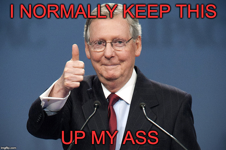 Mitch McConnell | I NORMALLY KEEP THIS; UP MY ASS | image tagged in mitch mcconnell | made w/ Imgflip meme maker