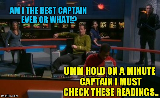 AM I THE BEST CAPTAIN EVER OR WHAT!? UMM HOLD ON A MINUTE CAPTAIN I MUST CHECK THESE READINGS.. | made w/ Imgflip meme maker