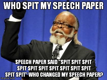 Too Damn High | WHO SPIT MY SPEECH PAPER; SPEECH PAPER SAID "SPIT SPIT SPIT SPIT SPIT SPIT SPIT SPIT SPIT SPIT SPIT SPIT" WHO CHANGED MY SPEECH PAPER? | image tagged in memes,too damn high | made w/ Imgflip meme maker
