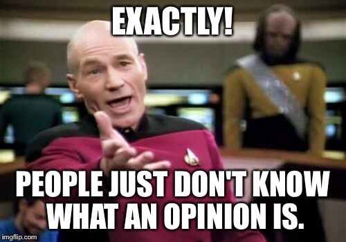 Picard Wtf Meme | EXACTLY! PEOPLE JUST DON'T KNOW WHAT AN OPINION IS. | image tagged in memes,picard wtf | made w/ Imgflip meme maker