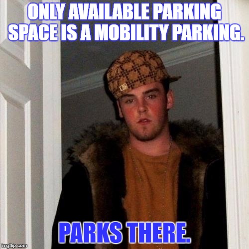 Scumbag Steve | ONLY AVAILABLE PARKING SPACE IS A MOBILITY PARKING. PARKS THERE. | image tagged in memes,scumbag steve | made w/ Imgflip meme maker