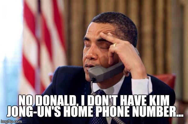 Obama Phone | NO DONALD, I DON'T HAVE KIM JONG-UN'S HOME PHONE NUMBER... | image tagged in obama phone | made w/ Imgflip meme maker