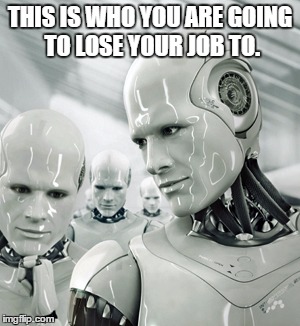 Robots Meme | THIS IS WHO YOU ARE GOING TO LOSE YOUR JOB TO. | image tagged in memes,robots | made w/ Imgflip meme maker