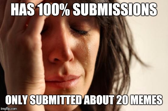 First World Problems Meme | HAS 100% SUBMISSIONS ONLY SUBMITTED ABOUT 20 MEMES | image tagged in memes,first world problems | made w/ Imgflip meme maker