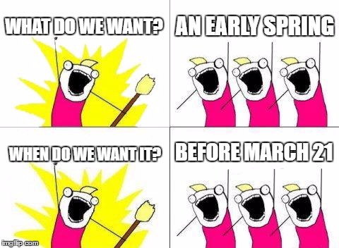What Do We Want Meme | WHAT DO WE WANT? AN EARLY SPRING; BEFORE MARCH 21; WHEN DO WE WANT IT? | image tagged in memes,what do we want | made w/ Imgflip meme maker