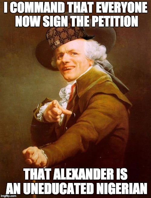 Archaic Keemstar | I COMMAND THAT EVERYONE NOW SIGN THE PETITION; THAT ALEXANDER IS AN UNEDUCATED NIGERIAN | image tagged in dank meme,keemstar | made w/ Imgflip meme maker