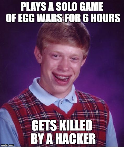 Bad Luck Brian Meme | PLAYS A SOLO GAME OF EGG WARS FOR 6 HOURS; GETS KILLED BY A HACKER | image tagged in memes,bad luck brian | made w/ Imgflip meme maker