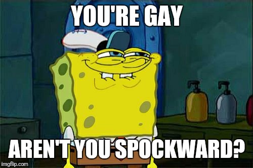 Don't You Squidward Meme | YOU'RE GAY AREN'T YOU SPOCKWARD? | image tagged in memes,dont you squidward | made w/ Imgflip meme maker