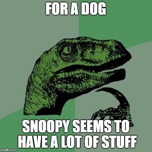 Philosoraptor Meme | FOR A DOG; SNOOPY SEEMS TO HAVE A LOT OF STUFF | image tagged in memes,philosoraptor | made w/ Imgflip meme maker