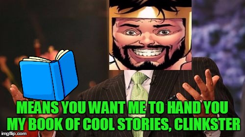 Steve Harvey Meme | MEANS YOU WANT ME TO HAND YOU MY BOOK OF COOL STORIES, CLINKSTER | image tagged in memes,steve harvey | made w/ Imgflip meme maker