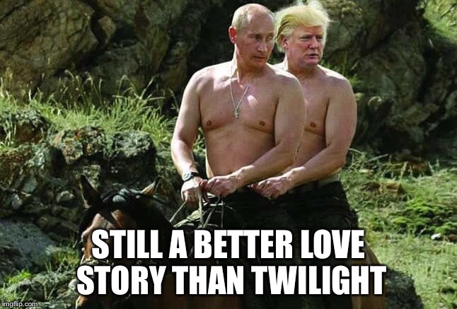 STILL A BETTER LOVE STORY THAN TWILIGHT | image tagged in trump,putin | made w/ Imgflip meme maker