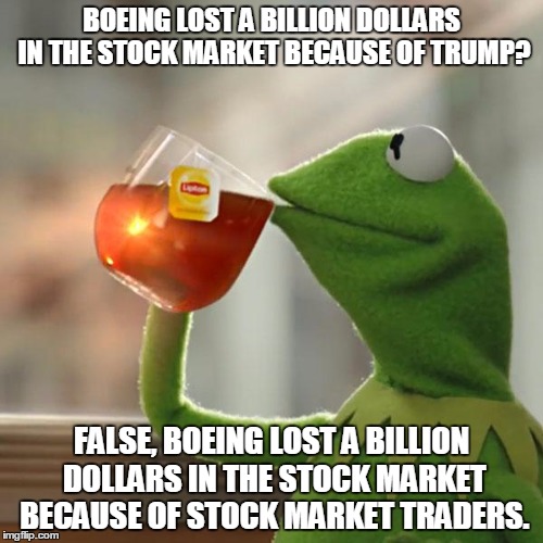 People still have money in the stock market?  | BOEING LOST A BILLION DOLLARS IN THE STOCK MARKET BECAUSE OF TRUMP? FALSE, BOEING LOST A BILLION DOLLARS IN THE STOCK MARKET BECAUSE OF STOCK MARKET TRADERS. | image tagged in memes,but thats none of my business,kermit the frog | made w/ Imgflip meme maker