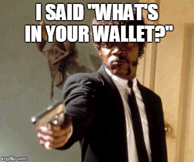 Say That Again I Dare You | I SAID "WHAT'S IN YOUR WALLET?" | image tagged in memes,say that again i dare you | made w/ Imgflip meme maker