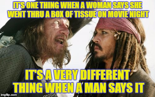 differences  |  IT'S ONE THING WHEN A WOMAN SAYS SHE WENT THRU A BOX OF TISSUE ON MOVIE NIGHT; IT'S A VERY DIFFERENT THING WHEN A MAN SAYS IT | image tagged in memes,barbosa and sparrow | made w/ Imgflip meme maker