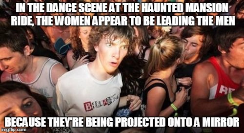 Sudden Clarity Clarence Meme | IN THE DANCE SCENE AT THE HAUNTED MANSION RIDE, THE WOMEN APPEAR TO BE LEADING THE MEN; BECAUSE THEY'RE BEING PROJECTED ONTO A MIRROR | image tagged in memes,sudden clarity clarence | made w/ Imgflip meme maker