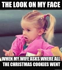 Little girl Dunno | THE LOOK ON MY FACE; WHEN MY WIFE ASKS WHERE ALL THE CHRISTMAS COOKIES WENT | image tagged in little girl dunno | made w/ Imgflip meme maker