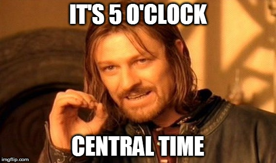 One Does Not Simply Meme | IT'S 5 O'CLOCK CENTRAL TIME | image tagged in memes,one does not simply | made w/ Imgflip meme maker