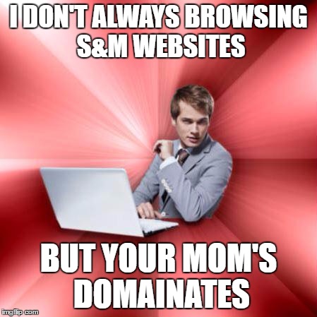 I DON'T ALWAYS BROWSING S&M WEBSITES BUT YOUR MOM'S DOMAINATES | made w/ Imgflip meme maker