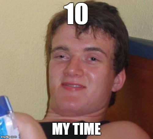 10 Guy Meme | 10 MY TIME | image tagged in memes,10 guy | made w/ Imgflip meme maker