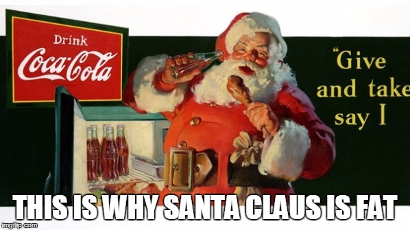 THIS IS WHY SANTA CLAUS IS FAT | image tagged in santa coca cola | made w/ Imgflip meme maker