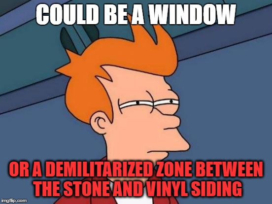 Futurama Fry Meme | COULD BE A WINDOW OR A DEMILITARIZED ZONE BETWEEN THE STONE AND VINYL SIDING | image tagged in memes,futurama fry | made w/ Imgflip meme maker