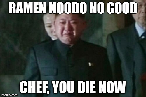 Kim Jong Un Sad | RAMEN NOODO NO GOOD; CHEF, YOU DIE NOW | image tagged in memes,kim jong un sad | made w/ Imgflip meme maker
