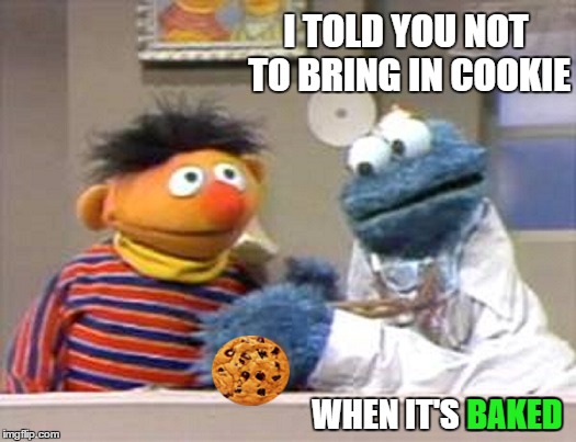 I TOLD YOU NOT TO BRING IN COOKIE WHEN IT'S BAKED BAKED | made w/ Imgflip meme maker