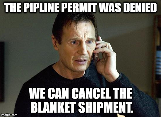 Liam Neeson Taken 2 | THE PIPLINE PERMIT WAS DENIED; WE CAN CANCEL THE BLANKET SHIPMENT. | image tagged in memes,liam neeson taken 2 | made w/ Imgflip meme maker