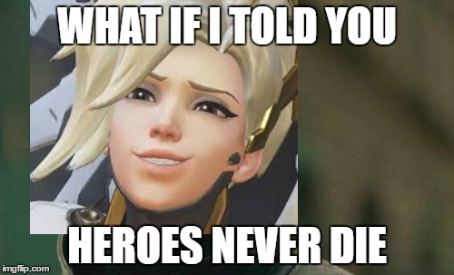 WHAT IF I TOLD YOU; HEROES NEVER DIE | image tagged in overwatch | made w/ Imgflip meme maker