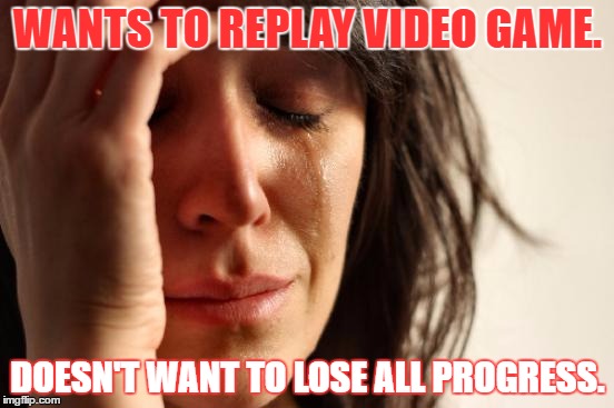 First World Problems Meme | WANTS TO REPLAY VIDEO GAME. DOESN'T WANT TO LOSE ALL PROGRESS. | image tagged in memes,first world problems | made w/ Imgflip meme maker