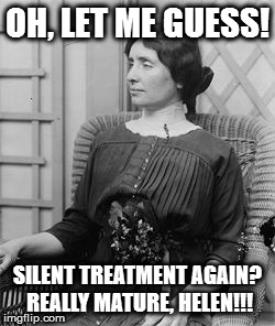 Helen Keller meme | OH, LET ME GUESS! SILENT TREATMENT AGAIN? REALLY MATURE, HELEN!!! | image tagged in helen keller meme | made w/ Imgflip meme maker