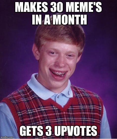 Bad Luck Brian | MAKES 30 MEME'S IN A MONTH; GETS 3 UPVOTES | image tagged in memes,bad luck brian | made w/ Imgflip meme maker