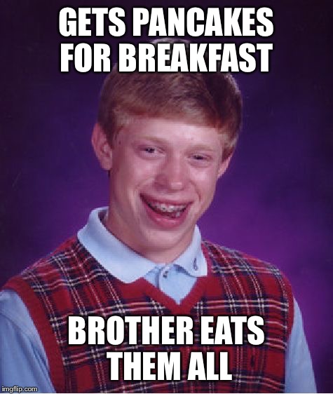 Why I defend my favorite meals | GETS PANCAKES FOR BREAKFAST; BROTHER EATS THEM ALL | image tagged in memes,bad luck brian | made w/ Imgflip meme maker