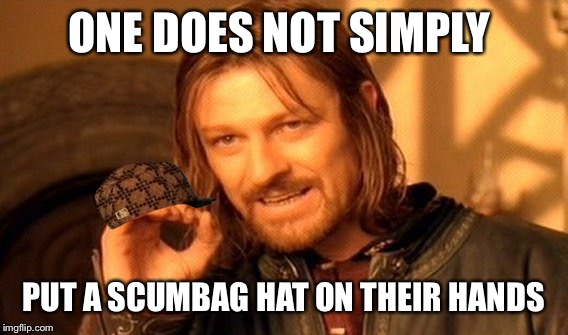 One Does Not Simply | ONE DOES NOT SIMPLY; PUT A SCUMBAG HAT ON THEIR HANDS | image tagged in memes,one does not simply,scumbag | made w/ Imgflip meme maker