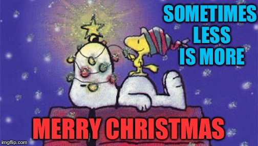 xmas in july snoopy | SOMETIMES LESS IS MORE; MERRY CHRISTMAS | image tagged in xmas in july snoopy | made w/ Imgflip meme maker