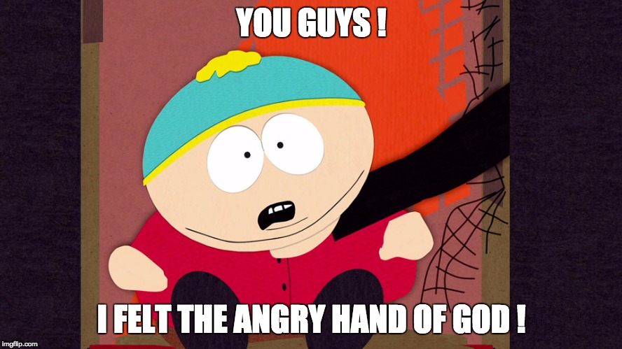cartman  | YOU GUYS ! I FELT THE ANGRY HAND OF GOD ! | image tagged in cartman | made w/ Imgflip meme maker