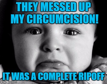Sad Baby |  THEY MESSED UP MY CIRCUMCISION! IT WAS A COMPLETE RIPOFF | image tagged in memes,sad baby | made w/ Imgflip meme maker